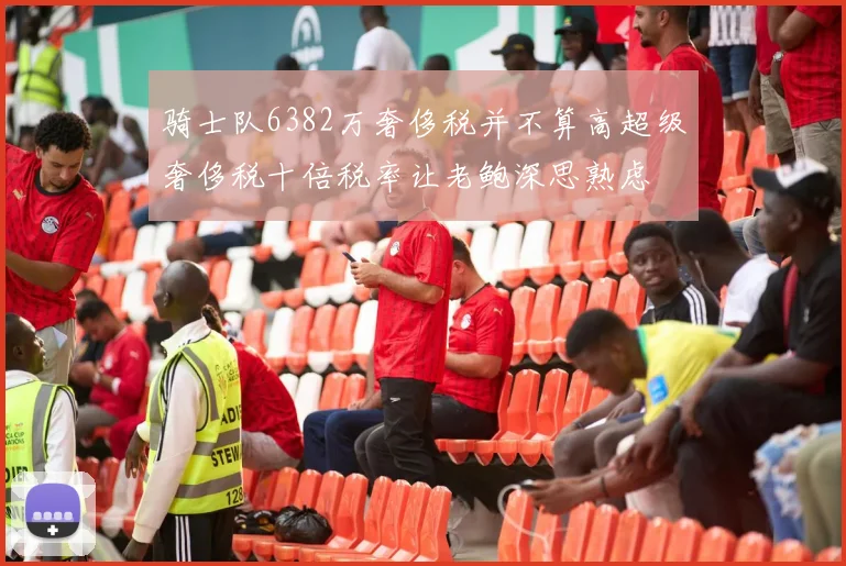 骑士队6382万奢侈税并不算高超级奢侈税十倍税率让老鲍深思熟虑