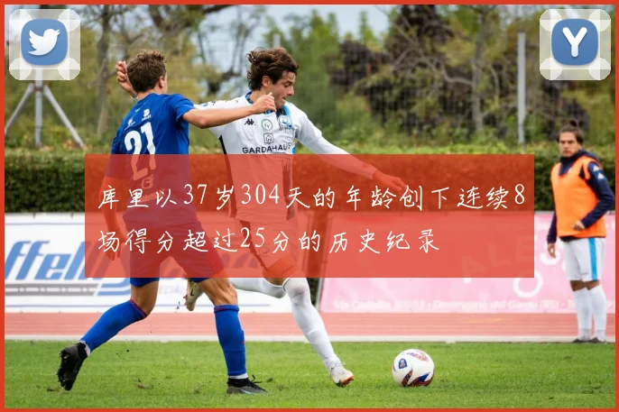 库里以37岁304天的年龄创下连续8场得分超过25分的历史纪录