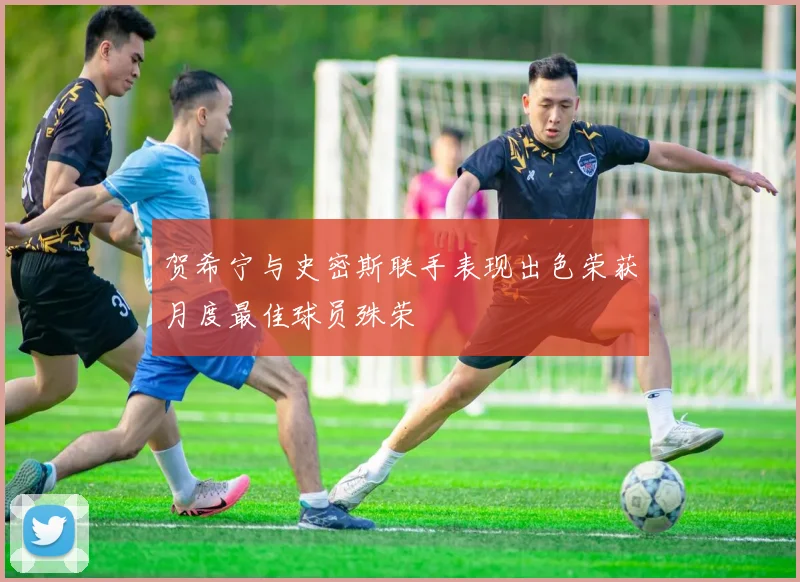 贺希宁与史密斯联手表现出色荣获月度最佳球员殊荣