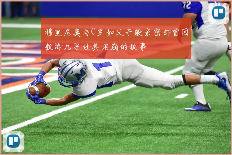 穆里尼奥与C罗如父子般亲密却曾因教诲几乎让其泪崩的故事