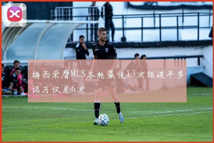 梅西荣膺MLS本轮最佳13次距追平多诺万仅差6次