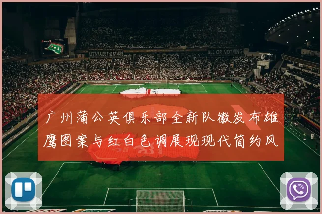 广州蒲公英俱乐部全新队徽发布雄鹰图案与红白色调展现现代简约风格