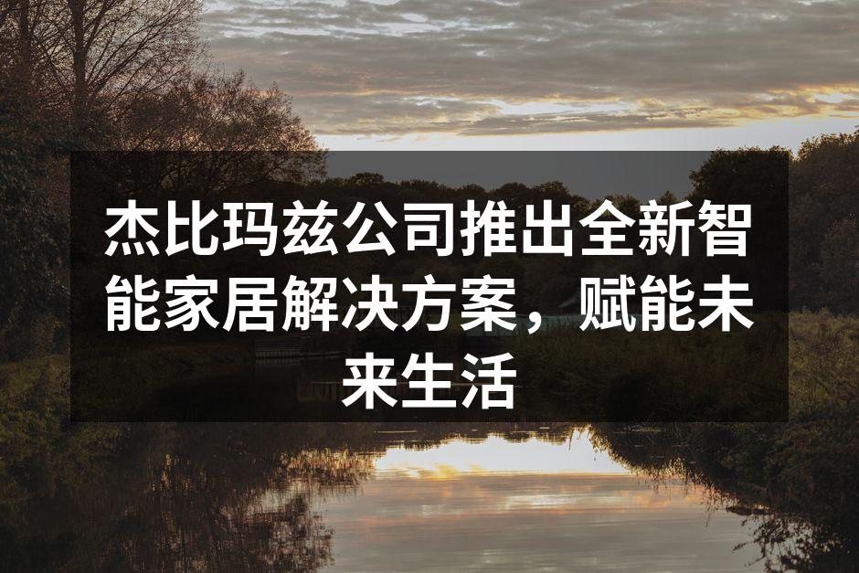 杰比玛兹新推出的智能家居产品展示